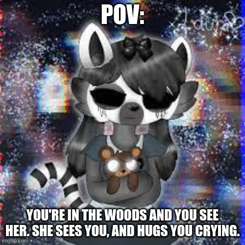 sad | POV:; YOU'RE IN THE WOODS AND YOU SEE HER. SHE SEES YOU, AND HUGS YOU CRYING. | made w/ Imgflip meme maker