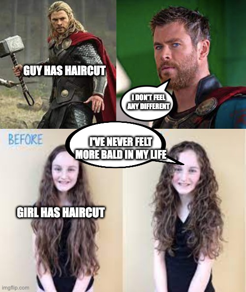 really | GUY HAS HAIRCUT; I DON'T FEEL ANY DIFFERENT; I'VE NEVER FELT MORE BALD IN MY LIFE; GIRL HAS HAIRCUT | image tagged in bruh haircut,thor ragnarok,memes,we don't care,girls vs boys,you can't handle the truth | made w/ Imgflip meme maker