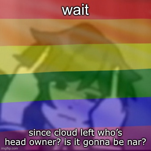 it needs to be nar | wait; since cloud left who’s head owner? is it gonna be nar? | image tagged in this mf | made w/ Imgflip meme maker