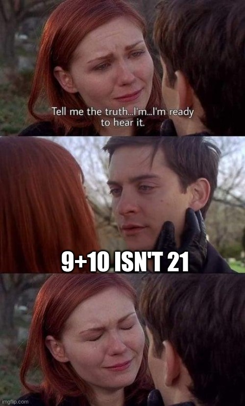 Tell me the truth, I'm ready to hear it | 9+10 ISN'T 21 | image tagged in tell me the truth i'm ready to hear it | made w/ Imgflip meme maker