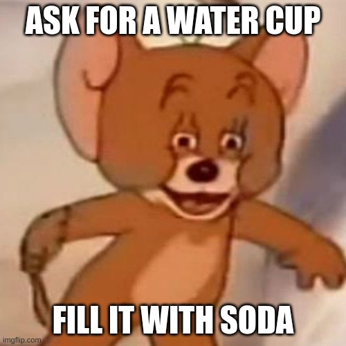 n | ASK FOR A WATER CUP; FILL IT WITH SODA | image tagged in polish jerry | made w/ Imgflip meme maker