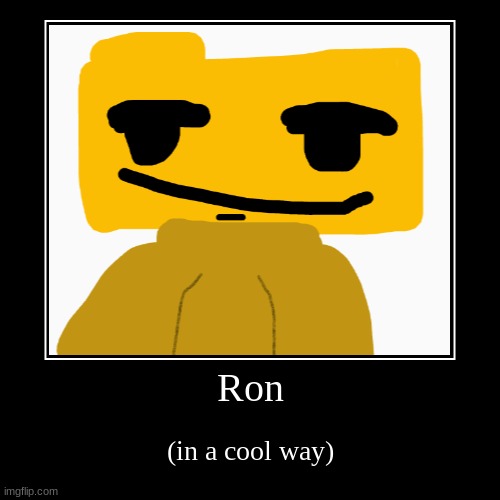 Ron (in a cool way) | Ron | (in a cool way) | image tagged in funny,demotivationals | made w/ Imgflip demotivational maker