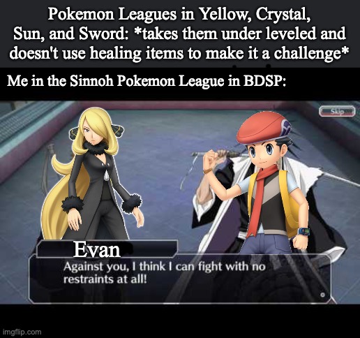 Pokemon Leagues in Yellow, Crystal, Sun, and Sword: *takes them under leveled and doesn't use healing items to make it a challenge*; Me in the Sinnoh Pokemon League in BDSP:; Evan | image tagged in pokemon,nintendo switch,bleach,ichigo | made w/ Imgflip meme maker