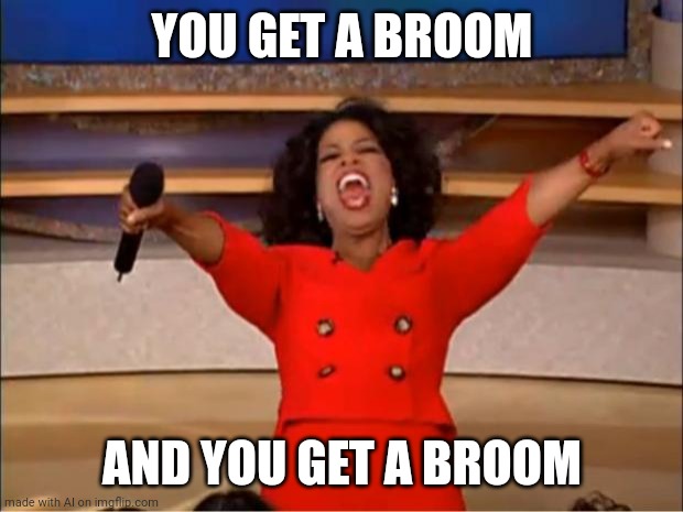 Lucky us | YOU GET A BROOM; AND YOU GET A BROOM | image tagged in memes,oprah you get a | made w/ Imgflip meme maker