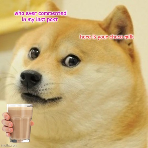 Here yo chocy milk | who ever commented in my last post; here is your choco milk | image tagged in memes,doge | made w/ Imgflip meme maker