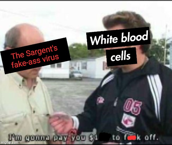 You don't need the fake vaccine! | The Sargent's fake-ass virus | image tagged in white blood cells,plandemic,bamerican bargent,fake news | made w/ Imgflip meme maker