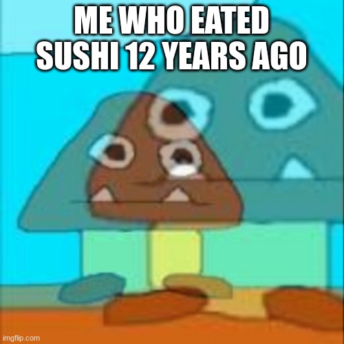 Dead inside goomba | ME WHO EATED SUSHI 12 YEARS AGO | image tagged in dead inside goomba | made w/ Imgflip meme maker