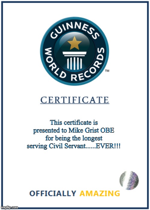 This certificate is presented to Mike Grist OBE for being the longest serving Civil Servant......EVER!!! | image tagged in blank world record certificate | made w/ Imgflip meme maker
