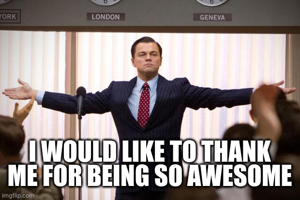 Just so great | I WOULD LIKE TO THANK ME FOR BEING SO AWESOME | image tagged in wolf of wallstreet | made w/ Imgflip meme maker
