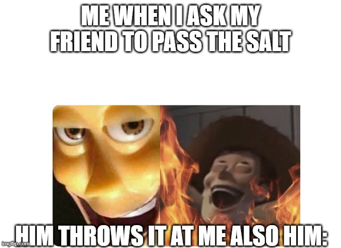 Evil friend | ME WHEN I ASK MY FRIEND TO PASS THE SALT; HIM THROWS IT AT ME ALSO HIM: | image tagged in satanic woody,lol | made w/ Imgflip meme maker