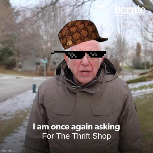 Bernie I Am Once Again Asking For Your Support Meme | For The Thrift Shop | image tagged in memes,bernie i am once again asking for your support,redditoryt | made w/ Imgflip meme maker
