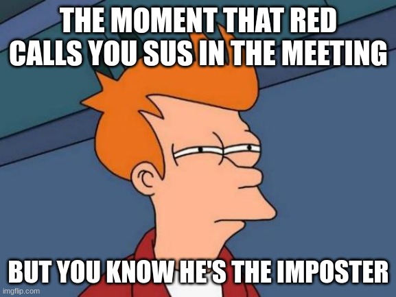 Futurama Fry | THE MOMENT THAT RED CALLS YOU SUS IN THE MEETING; BUT YOU KNOW HE'S THE IMPOSTER | image tagged in memes,futurama fry | made w/ Imgflip meme maker