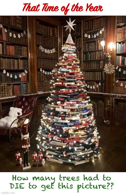Sending Some Christmas Thoughts! Enjoy! | That Time of the Year; How many trees had to
  DIE to get this picture?? | image tagged in merry christmas,dark humor,trees,libraries,rick75230,christmas | made w/ Imgflip meme maker