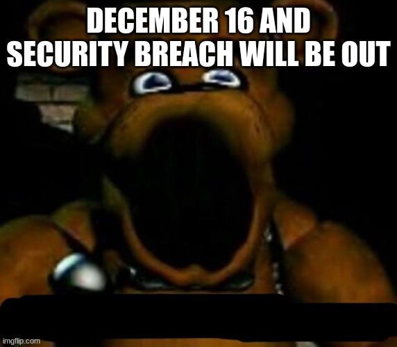 CAN'T WAIT | DECEMBER 16 AND SECURITY BREACH WILL BE OUT | image tagged in stupid freddy fazbear | made w/ Imgflip meme maker