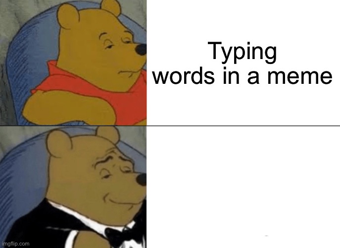 Imagine typing | Typing words in a meme | image tagged in memes,tuxedo winnie the pooh | made w/ Imgflip meme maker