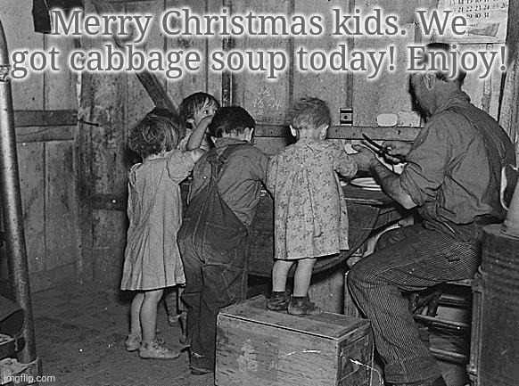 Christmas 1929 | Merry Christmas kids. We got cabbage soup today! Enjoy! | image tagged in merry christmas,starvation,is hilarious | made w/ Imgflip meme maker