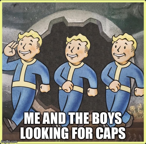 Fallout 76 | ME AND THE BOYS LOOKING FOR CAPS | image tagged in fallout 76 | made w/ Imgflip meme maker