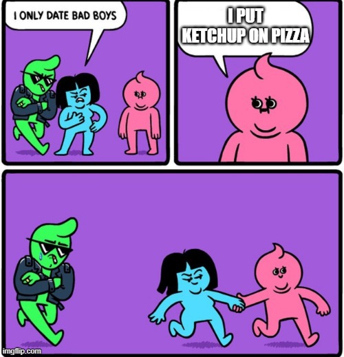 bad boys | I PUT KETCHUP ON PIZZA | image tagged in i only date bad boys | made w/ Imgflip meme maker