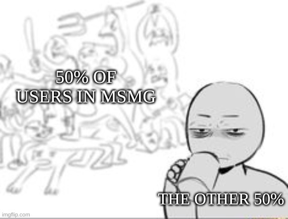 screeeeeeeeee im bored | 50% OF USERS IN MSMG; THE OTHER 50% | image tagged in chaos and then that one person | made w/ Imgflip meme maker