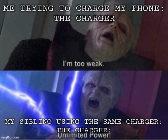 WHYY IS THIS SO TRUE?!?! | ME TRYING TO CHARGE MY PHONE:
THE CHARGER; MY SIBLING USING THE SAME CHARGER:
THE CHARGER: | image tagged in too weak unlimited power | made w/ Imgflip meme maker