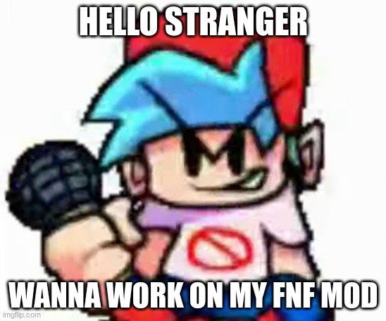 FNF | HELLO STRANGER; WANNA WORK ON MY FNF MOD | image tagged in fnf | made w/ Imgflip meme maker