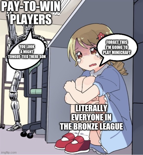 lol | PAY-TO-WIN PLAYERS; FORGET THIS I'M GOING TO PLAY MINECRAFT; YOU LOOK A MIGHT TONGUE-TIED THERE SON; LITERALLY EVERYONE IN THE BRONZE LEAGUE | image tagged in anime girl hiding from terminator | made w/ Imgflip meme maker