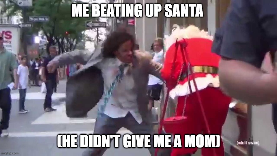 santa fite | ME BEATING UP SANTA; (HE DIDN'T GIVE ME A MOM) | image tagged in santa,sad,cry | made w/ Imgflip meme maker