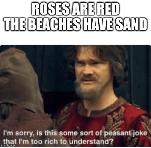 *insert clever title* | ROSES ARE RED
THE BEACHES HAVE SAND | image tagged in peasant joke,roses are red,memes,funny | made w/ Imgflip meme maker