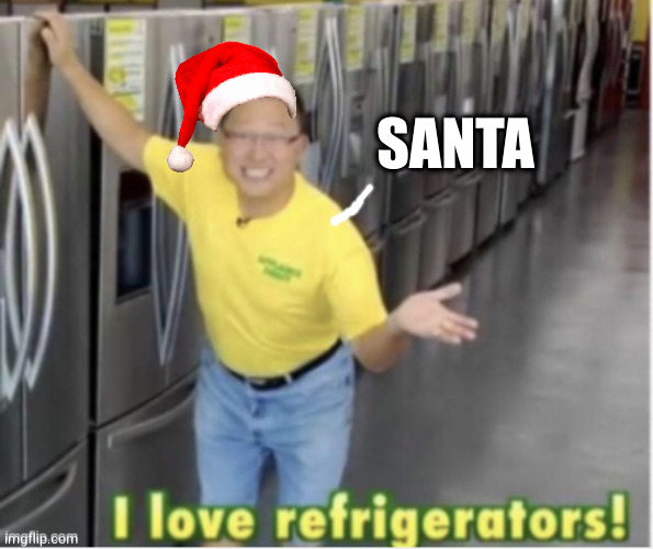 I love refrigerators! | SANTA | image tagged in i love refrigerators | made w/ Imgflip meme maker
