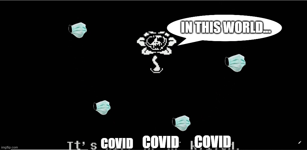 COVID IS EVERYWHERE | IN THIS WORLD... COVID; COVID; COVID | image tagged in kill or be killed undertale | made w/ Imgflip meme maker