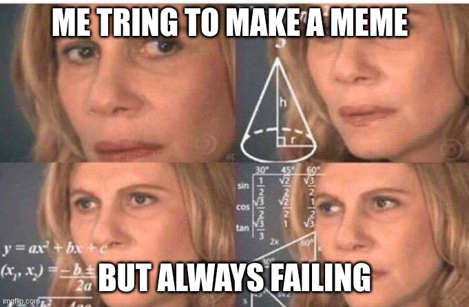 meme | ME TRING TO MAKE A MEME; BUT ALWAYS FAILING | image tagged in math lady/confused lady | made w/ Imgflip meme maker