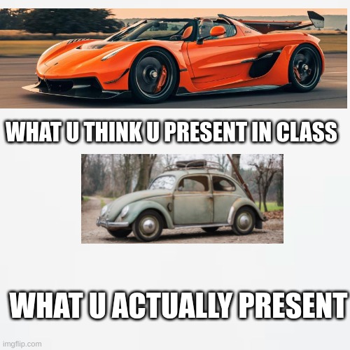 white bg | WHAT U THINK U PRESENT IN CLASS; WHAT U ACTUALLY PRESENT | image tagged in white bg | made w/ Imgflip meme maker