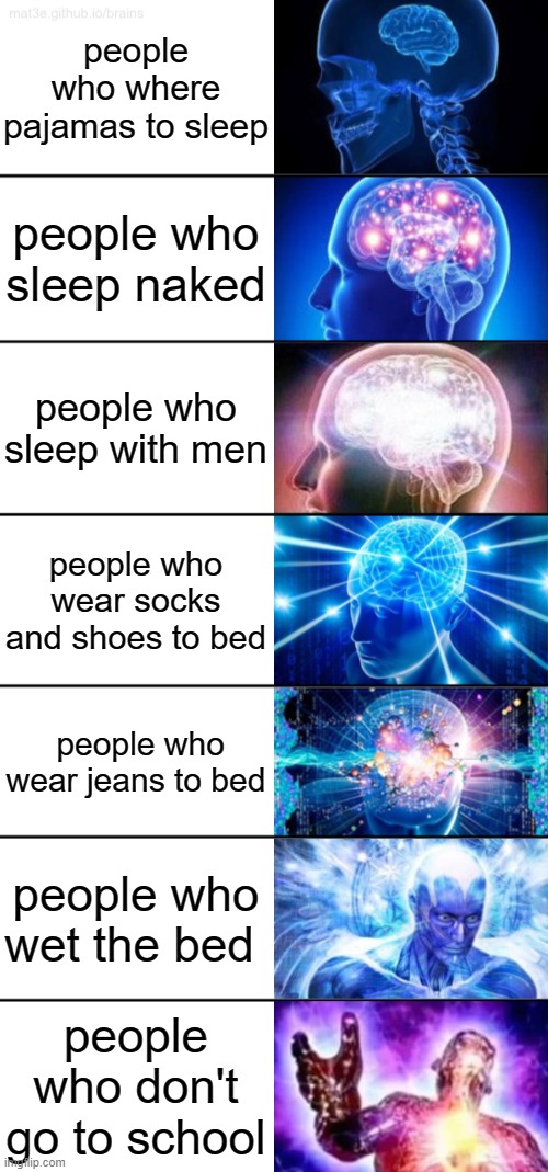 pajama day be like: | people who where pajamas to sleep; people who sleep naked; people who sleep with men; people who wear socks and shoes to bed; people who wear jeans to bed; people who wet the bed; people who don't go to school | image tagged in 7-tier expanding brain | made w/ Imgflip meme maker