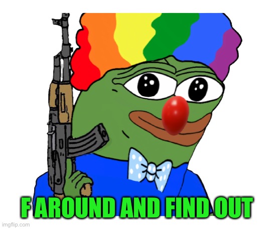 Pepe | F AROUND AND FIND OUT | image tagged in pepe | made w/ Imgflip meme maker