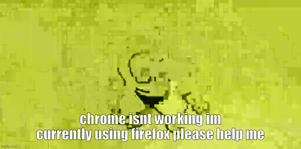 im not joking and firefox have an old pc style- | chrome isnt working im currently using firefox please help me | made w/ Imgflip meme maker