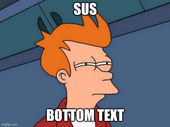 sus | SUS; BOTTOM TEXT | image tagged in memes,futurama fry | made w/ Imgflip meme maker