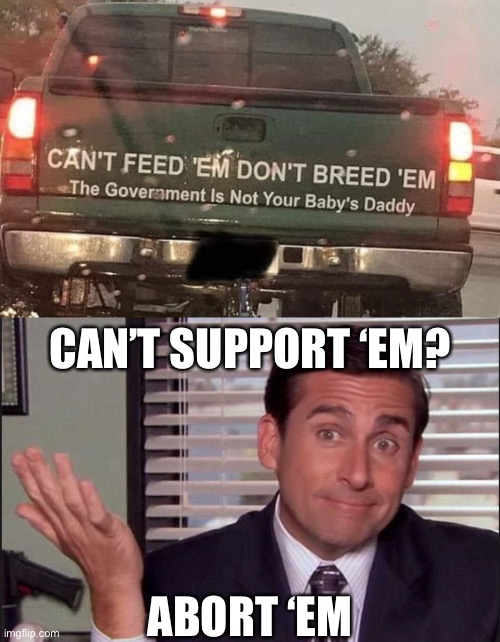 CAN’T SUPPORT ‘EM? ABORT ‘EM | image tagged in michael scott,abortion,redneck,conservative hypocrisy | made w/ Imgflip meme maker