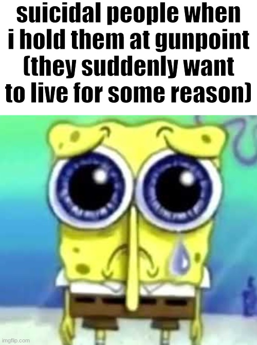 for some reason | suicidal people when i hold them at gunpoint (they suddenly want to live for some reason) | made w/ Imgflip meme maker