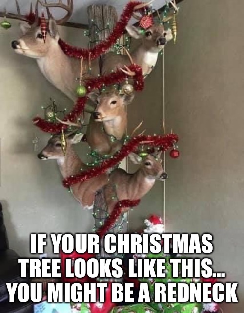 Reindeer tree | IF YOUR CHRISTMAS TREE LOOKS LIKE THIS… YOU MIGHT BE A REDNECK | image tagged in reindeer,tree,christmas | made w/ Imgflip meme maker
