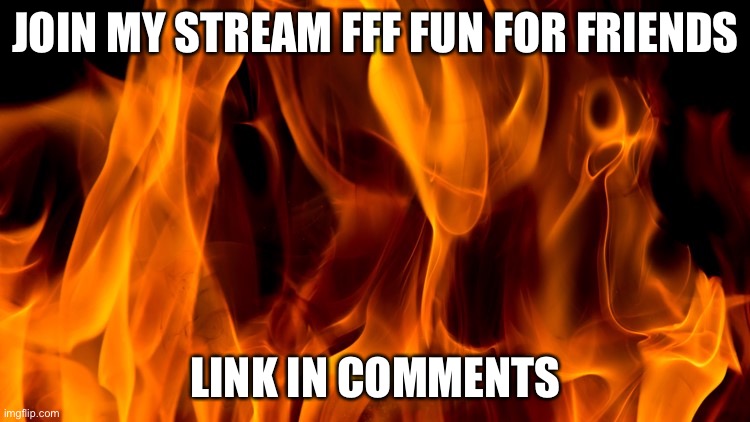 JOIN MY STREAM FFF FUN FOR FRIENDS; LINK IN COMMENTS | made w/ Imgflip meme maker