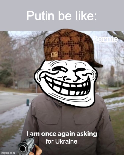 Putin be like | Putin be like:; for Ukraine | image tagged in memes,bernie i am once again asking for your support | made w/ Imgflip meme maker