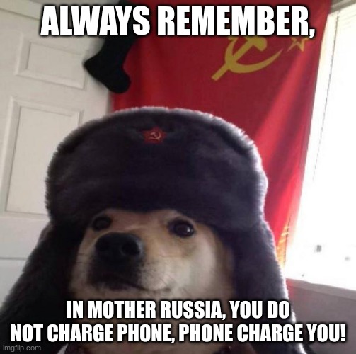 PHONE CHARGE U | ALWAYS REMEMBER, IN MOTHER RUSSIA, YOU DO NOT CHARGE PHONE, PHONE CHARGE YOU! | image tagged in russian doge | made w/ Imgflip meme maker