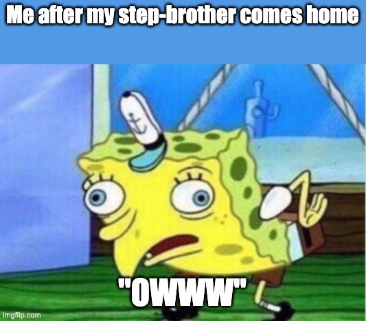 Step-bros be like | Me after my step-brother comes home; "OWWW" | image tagged in memes,mocking spongebob | made w/ Imgflip meme maker