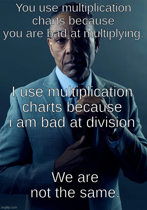 Image Title | You use multiplication charts because you are bad at multiplying. I use multiplication charts because i am bad at division; We are not the same. | image tagged in we are not the same | made w/ Imgflip meme maker