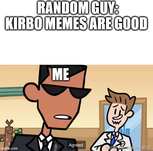 Terminal Montage agreed |  RANDOM GUY: KIRBO MEMES ARE GOOD; ME | image tagged in terminal montage agreed | made w/ Imgflip meme maker
