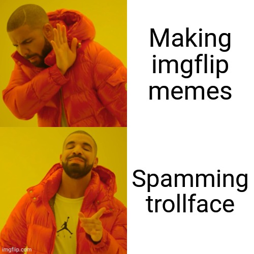 Drake Hotline Bling Meme | Making imgflip memes Spamming trollface | image tagged in memes,drake hotline bling | made w/ Imgflip meme maker