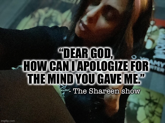 Apology |  “DEAR GOD,
HOW CAN I APOLOGIZE FOR THE MIND YOU GAVE ME.”; - The Shareen show | image tagged in god,dear god,memes,famous quotes,inspirational quote | made w/ Imgflip meme maker