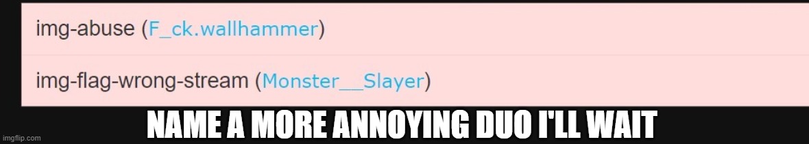 mod note- cant | NAME A MORE ANNOYING DUO I'LL WAIT | made w/ Imgflip meme maker
