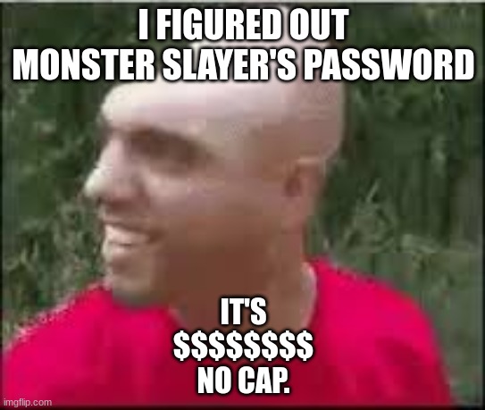 Dishweed | I FIGURED OUT MONSTER SLAYER'S PASSWORD; IT'S
$$$$$$$$
NO CAP. | image tagged in dishweed | made w/ Imgflip meme maker