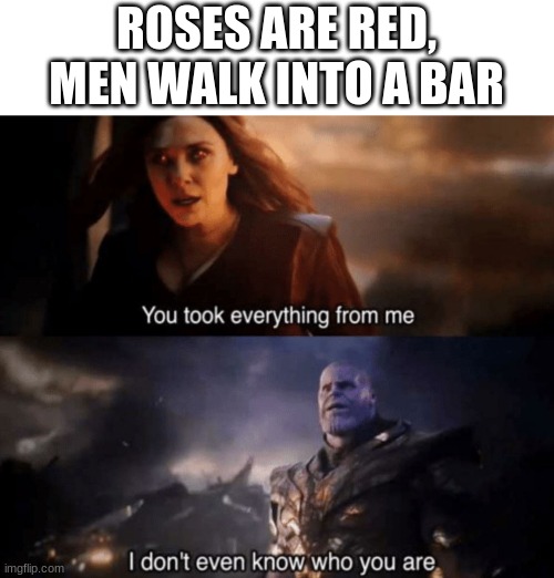 Image Title |  ROSES ARE RED,
MEN WALK INTO A BAR | image tagged in you took everything from me - i don't even know who you are,memes,funny,marvel,avengers,roses are red | made w/ Imgflip meme maker